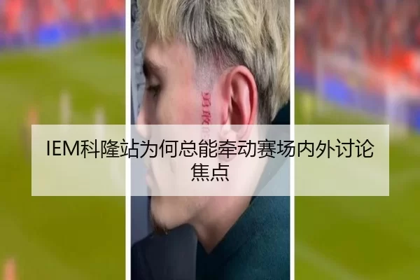 IEM科隆站为何总能牵动赛场内外讨论焦点