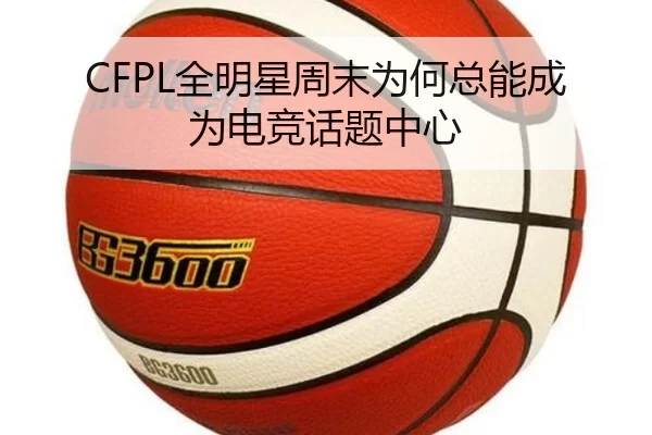CFPL全明星周末为何总能成为电竞话题中心（xingkong）