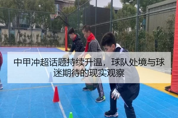 中甲冲超话题持续升温，球队处境与球迷期待的现实观察